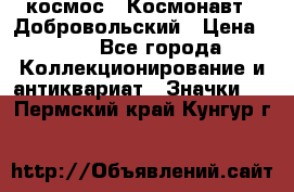 1.1) космос : Космонавт - Добровольский › Цена ­ 49 - Все города Коллекционирование и антиквариат » Значки   . Пермский край,Кунгур г.